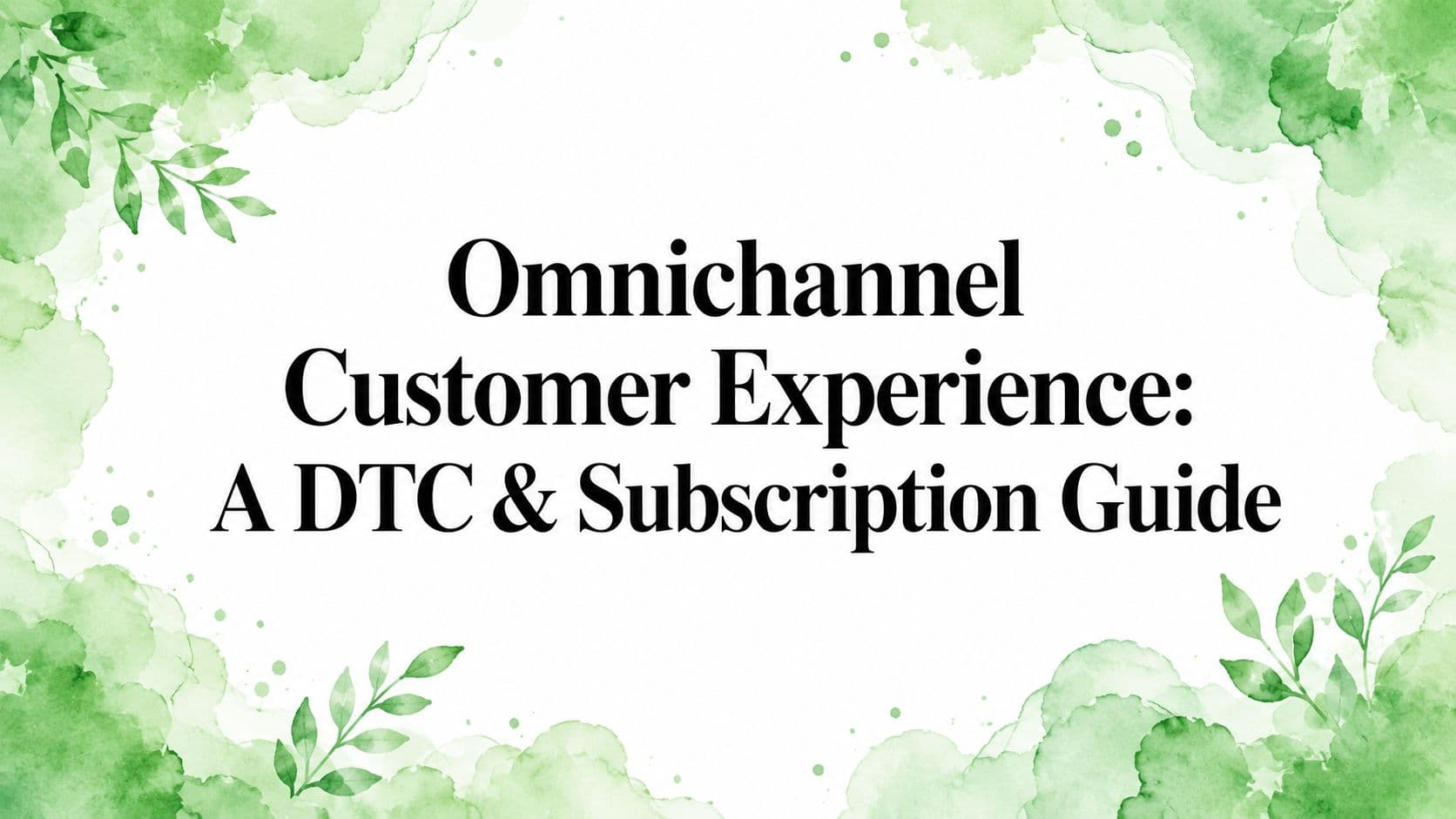 Omnichannel Customer Experience: A DTC & Subscription Guide